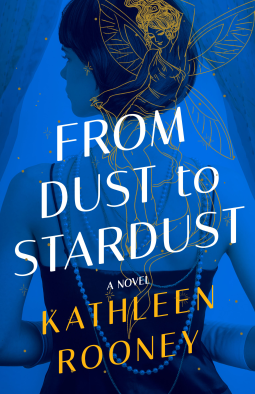 cover of the book From Dust to Stardust by Kathleen Rooney. The title is in white across the middle, with the author's name in gold underneath. Behind is a women facing away from the viewer, dressed in 1920s flapper fashion, on a blue background with a gold fairy outlined at the back of her head.